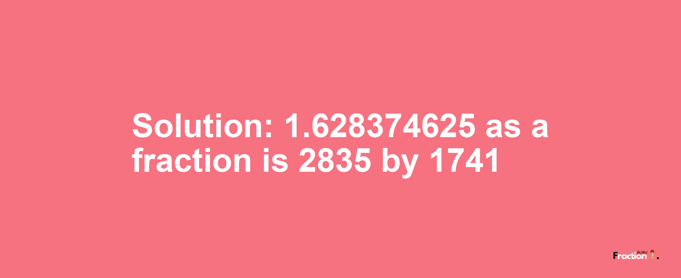 Solution:1.628374625 as a fraction is 2835/1741